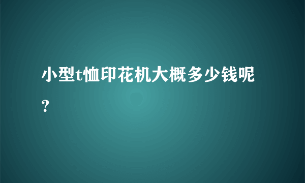 小型t恤印花机大概多少钱呢？