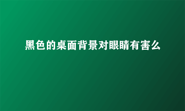 黑色的桌面背景对眼睛有害么