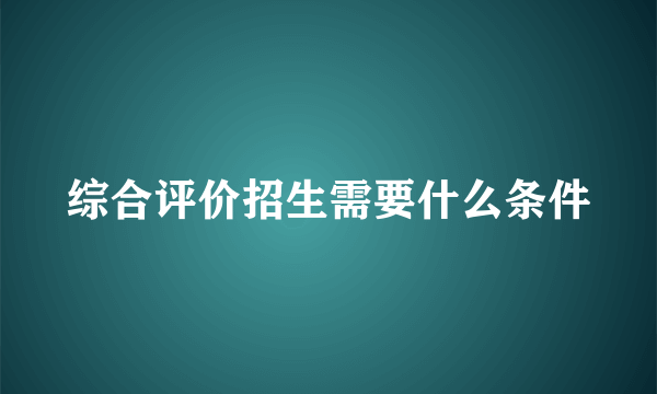 综合评价招生需要什么条件