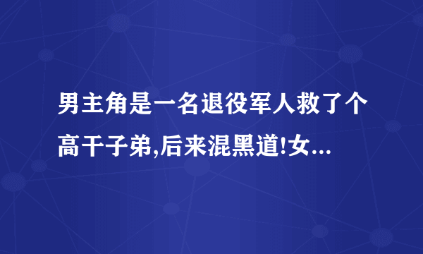 男主角是一名退役军人救了个高干子弟,后来混黑道!女主角貌似叫秀,期间有短暂失忆!结婚时军委叶首长到了