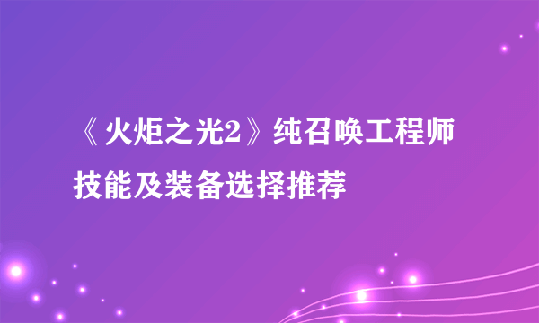 《火炬之光2》纯召唤工程师技能及装备选择推荐