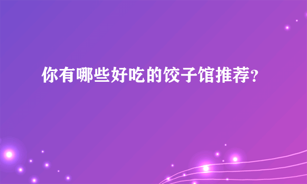 你有哪些好吃的饺子馆推荐？