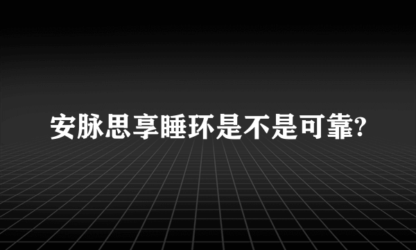 安脉思享睡环是不是可靠?