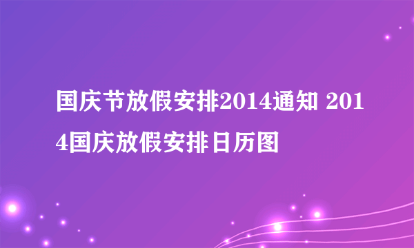 国庆节放假安排2014通知 2014国庆放假安排日历图