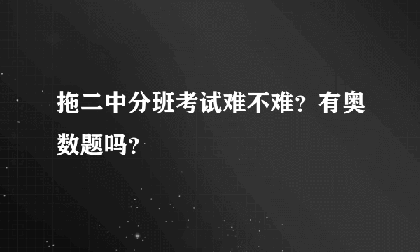 拖二中分班考试难不难？有奥数题吗？