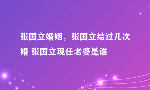 张国立婚姻，张国立结过几次婚 张国立现任老婆是谁