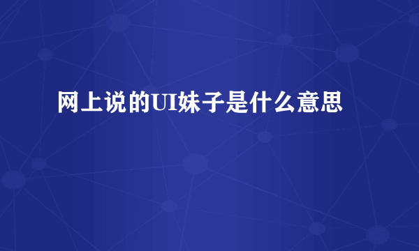 网上说的UI妹子是什么意思