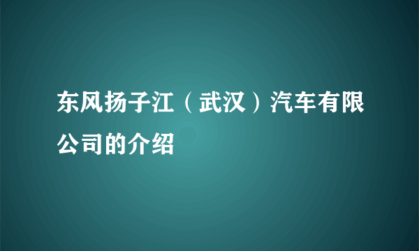 东风扬子江（武汉）汽车有限公司的介绍