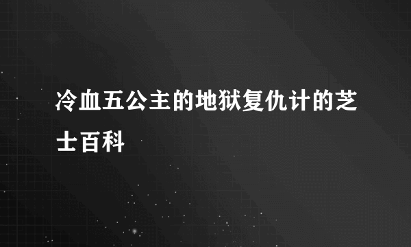 冷血五公主的地狱复仇计的芝士百科