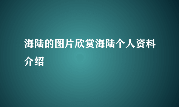 海陆的图片欣赏海陆个人资料介绍