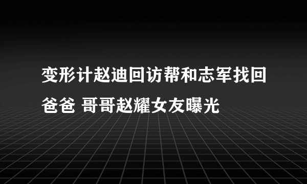 变形计赵迪回访帮和志军找回爸爸 哥哥赵耀女友曝光