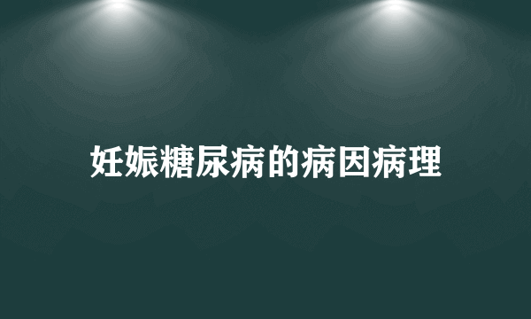 妊娠糖尿病的病因病理