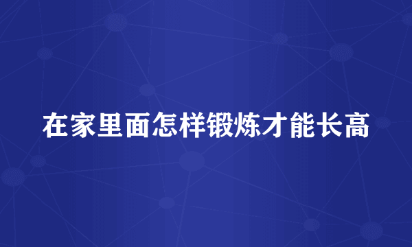 在家里面怎样锻炼才能长高