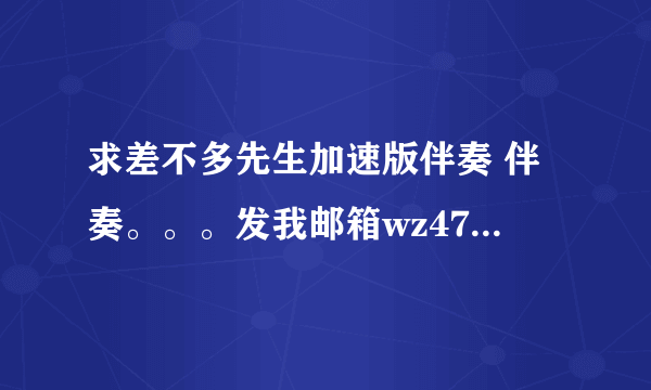 求差不多先生加速版伴奏 伴奏。。。发我邮箱wz4777@163.com