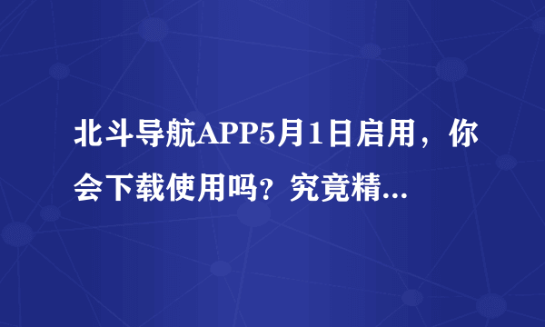 北斗导航APP5月1日启用，你会下载使用吗？究竟精确度和便捷性如何？