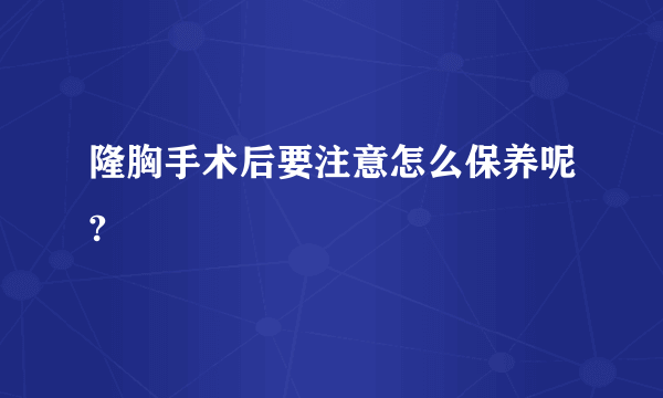 隆胸手术后要注意怎么保养呢?