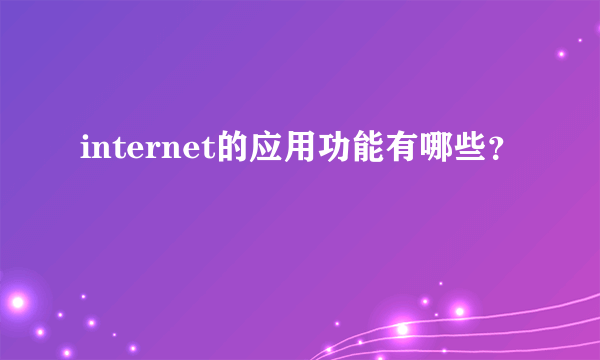 internet的应用功能有哪些？