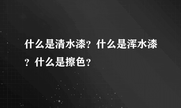 什么是清水漆？什么是浑水漆？什么是擦色？