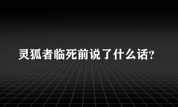 灵狐者临死前说了什么话？