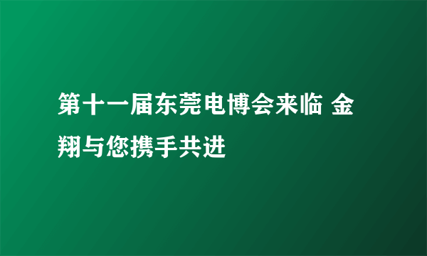 第十一届东莞电博会来临 金翔与您携手共进