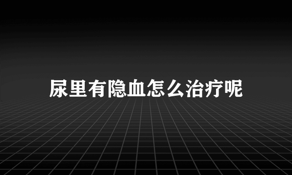 尿里有隐血怎么治疗呢