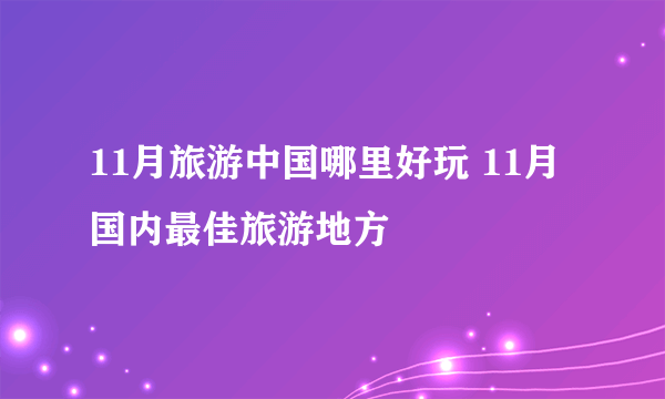 11月旅游中国哪里好玩 11月国内最佳旅游地方