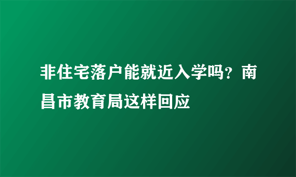 非住宅落户能就近入学吗？南昌市教育局这样回应