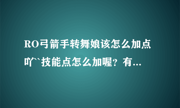 RO弓箭手转舞娘该怎么加点吖``技能点怎么加喔？有点苯不好意思，希望可以讲的详细点咯！！