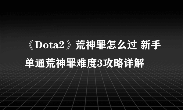 《Dota2》荒神罪怎么过 新手单通荒神罪难度3攻略详解