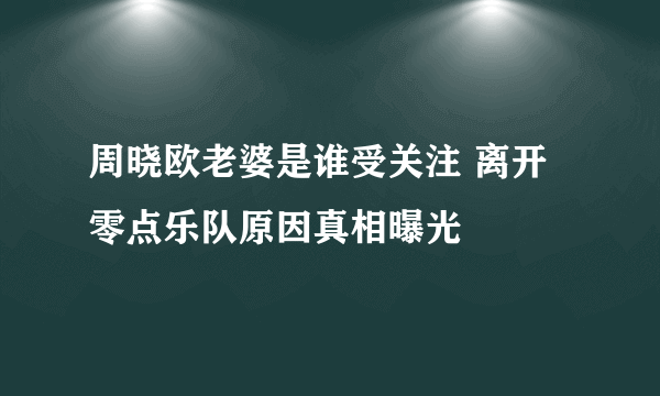 周晓欧老婆是谁受关注 离开零点乐队原因真相曝光