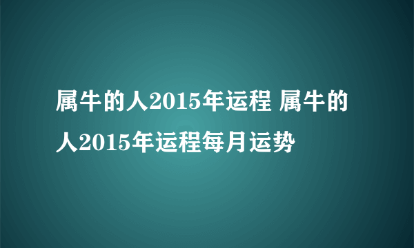 属牛的人2015年运程 属牛的人2015年运程每月运势