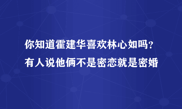 你知道霍建华喜欢林心如吗？有人说他俩不是密恋就是密婚