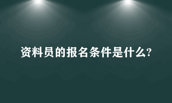 资料员的报名条件是什么?