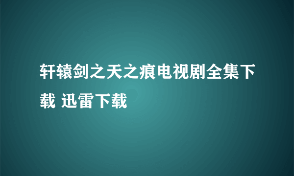 轩辕剑之天之痕电视剧全集下载 迅雷下载