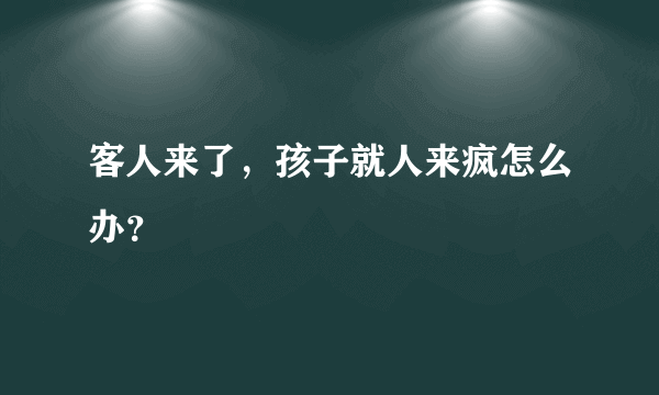 客人来了，孩子就人来疯怎么办？