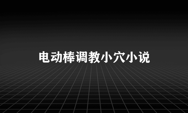 电动棒调教小穴小说