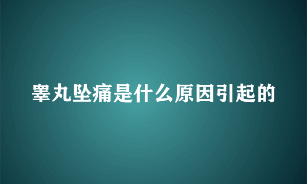 睾丸坠痛是什么原因引起的