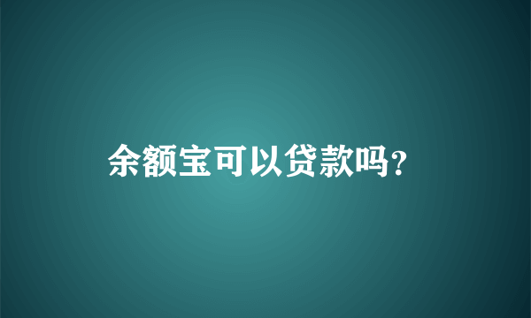 余额宝可以贷款吗？