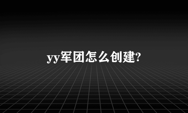 yy军团怎么创建?