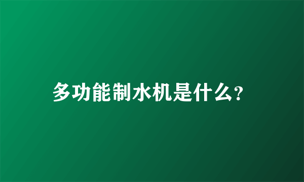 多功能制水机是什么？