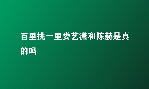 百里挑一里娄艺潇和陈赫是真的吗