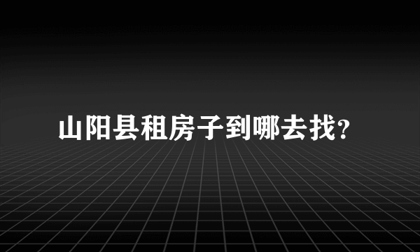 山阳县租房子到哪去找？