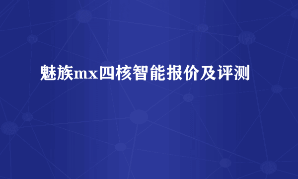 魅族mx四核智能报价及评测