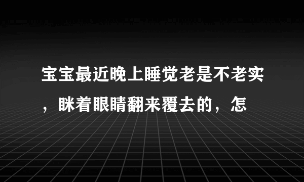 宝宝最近晚上睡觉老是不老实，眯着眼睛翻来覆去的，怎