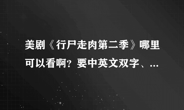 美剧《行尸走肉第二季》哪里可以看啊？要中英文双字、高清滴！！