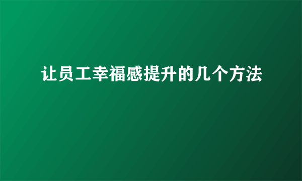 让员工幸福感提升的几个方法