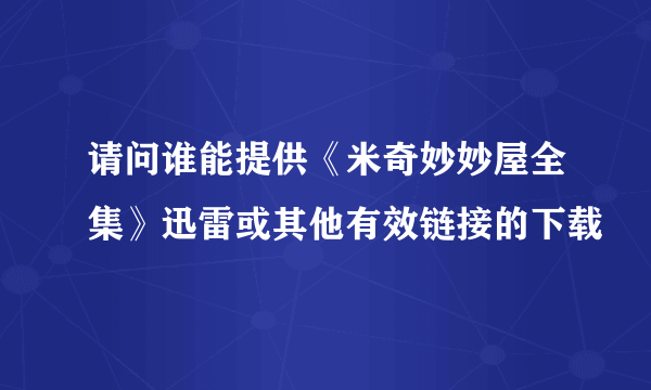 请问谁能提供《米奇妙妙屋全集》迅雷或其他有效链接的下载