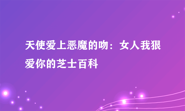 天使爱上恶魔的吻：女人我狠爱你的芝士百科