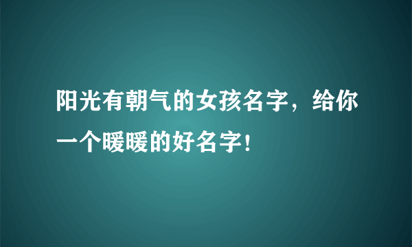 阳光有朝气的女孩名字，给你一个暖暖的好名字！