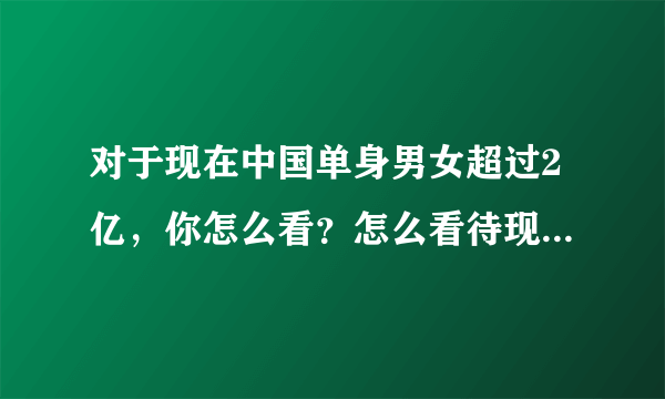 对于现在中国单身男女超过2亿，你怎么看？怎么看待现在的快餐式相亲恋爱？